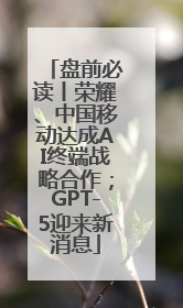 盘前必读丨荣耀、中国移动达成AI终端战略合作；GPT-5迎来新消息