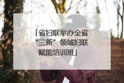 省妇联举办全省“三新”领域妇联赋能培训班