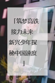 筑梦高铁接力未来 新兴少年探秘中国速度