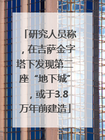 研究人员称，在吉萨金字塔下发现第二座“地下城”，或于3.8万年前建造
