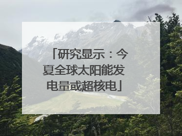 研究显示：今夏全球太阳能发电量或超核电