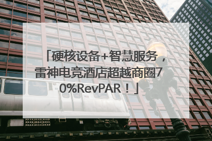 硬核设备+智慧服务，雷神电竞酒店超越商圈70%RevPAR！