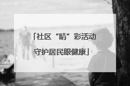 社区“睛”彩活动 守护居民眼健康