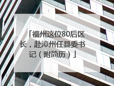 福州这位80后区长，赴漳州任县委书记（附简历）