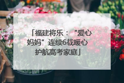 福建将乐：“爱心妈妈”连续6载暖心护航高考家庭