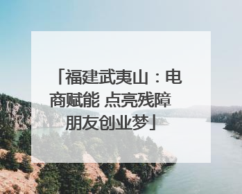 福建武夷山：电商赋能 点亮残障朋友创业梦