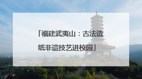 福建武夷山：古法造纸非遗技艺进校园