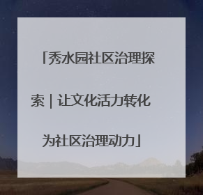 秀水园社区治理探索｜让文化活力转化为社区治理动力
