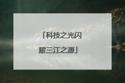 科技之光闪耀三江之源