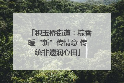 积玉桥街道：粽香暖“新”传情意 传统非遗润心田