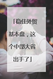 稳住外贸基本盘，这个中部大省出手了