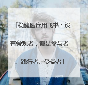 稳健医疗用飞书：没有旁观者，都是参与者、践行者、受益者