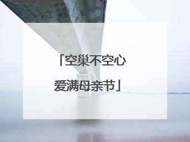 空巢不空心 爱满母亲节