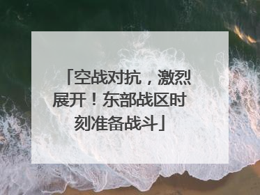 空战对抗，激烈展开！东部战区时刻准备战斗