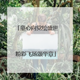童心向党绘盛世 粉彩飞扬颂华章