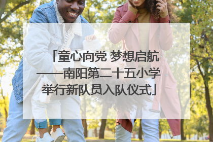 童心向党 梦想启航——南阳第二十五小学举行新队员入队仪式