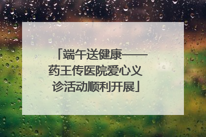 端午送健康——药王传医院爱心义诊活动顺利开展