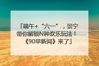 端午+“六一”，景宁带你解锁N种欢乐玩法！《90早新闻》来了