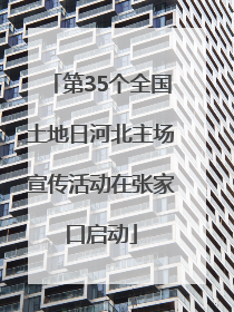 第35个全国土地日河北主场宣传活动在张家口启动