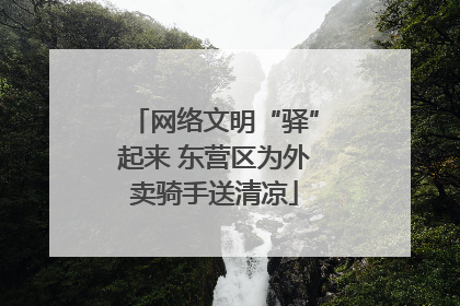 网络文明“驿”起来 东营区为外卖骑手送清凉