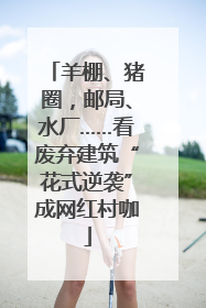 羊棚、猪圈，邮局、水厂……看废弃建筑“花式逆袭”成网红村咖