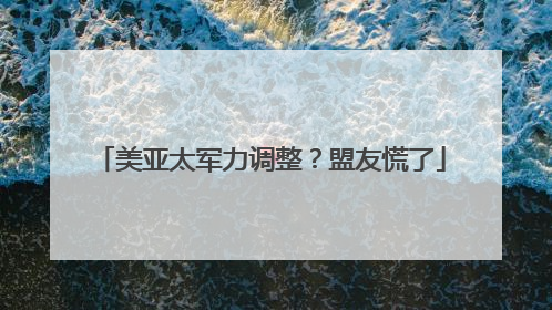 美亚太军力调整？盟友慌了