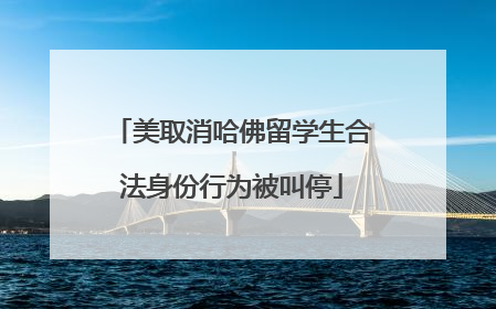 美取消哈佛留学生合法身份行为被叫停