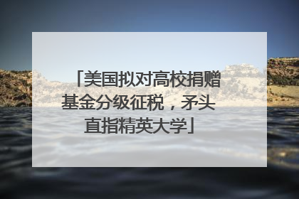 美国拟对高校捐赠基金分级征税，矛头直指精英大学