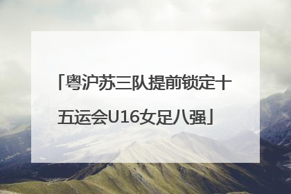粤沪苏三队提前锁定十五运会U16女足八强