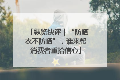 纵览快评｜“防晒衣不防晒”，谁来帮消费者重拾信心