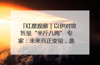 红星观察｜以伊对攻暂呈“半斤八两” 专家：未来真正变量，是美国是否进一步介入