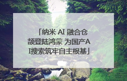 纳米 AI 融合仓颉登陆鸿蒙 为国产AI搜索筑牢自主根基