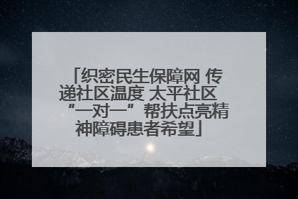 织密民生保障网 传递社区温度 太平社区“一对一”帮扶点亮精神障碍患者希望