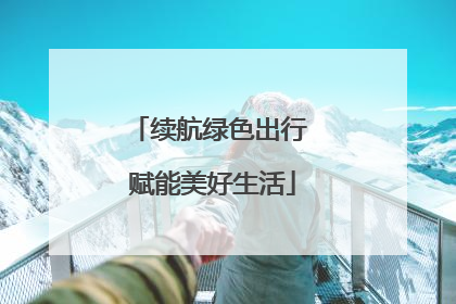 续航绿色出行 赋能美好生活