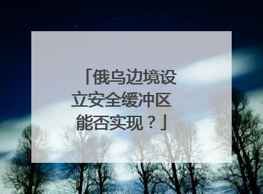 俄乌边境设立安全缓冲区能否实现？