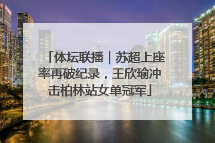 体坛联播｜苏超上座率再破纪录，王欣瑜冲击柏林站女单冠军