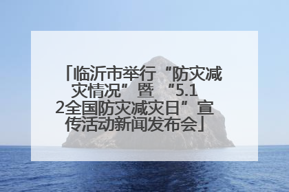 临沂市举行“防灾减灾情况”暨 “5.12全国防灾减灾日”宣传活动新闻发布会