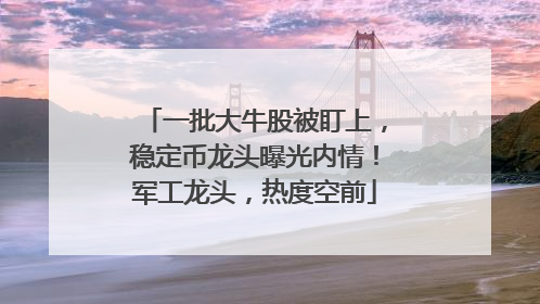 一批大牛股被盯上，稳定币龙头曝光内情！军工龙头，热度空前