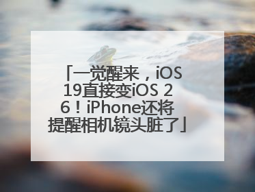 一觉醒来，iOS 19直接变iOS 26！iPhone还将提醒相机镜头脏了