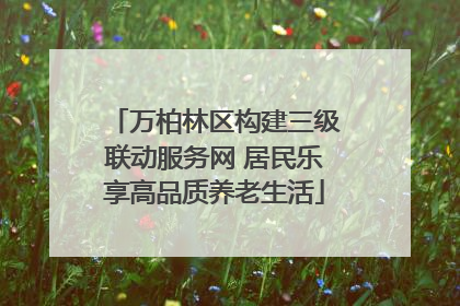 万柏林区构建三级联动服务网 居民乐享高品质养老生活