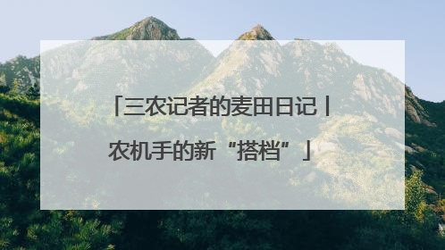 三农记者的麦田日记丨农机手的新“搭档”