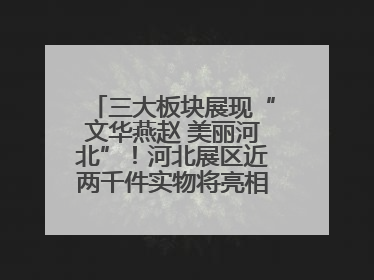 三大板块展现“文华燕赵 美丽河北”！河北展区近两千件实物将亮相深圳文博会