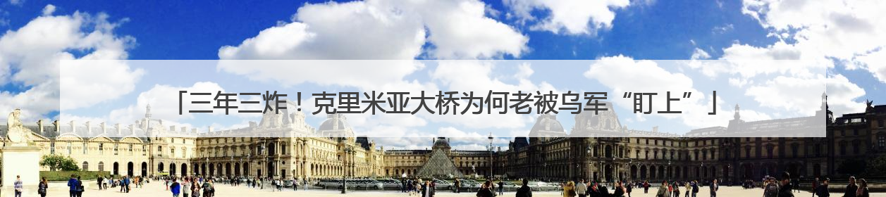 三年三炸！克里米亚大桥为何老被乌军“盯上”