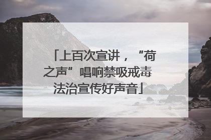 上百次宣讲，“荷之声”唱响禁吸戒毒法治宣传好声音