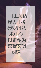 上海侨界人士考察罗丹艺术中心 以雕塑为媒促文明对话