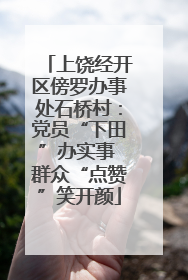 上饶经开区傍罗办事处石桥村：党员“下田”办实事 群众“点赞”笑开颜