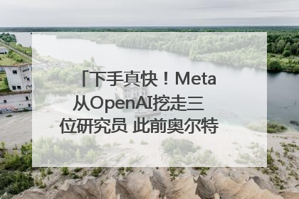 下手真快！Meta从OpenAI挖走三位研究员 此前奥尔特曼还曾出言嘲讽