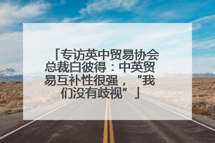 专访英中贸易协会总裁白彼得：中英贸易互补性很强，“我们没有歧视”