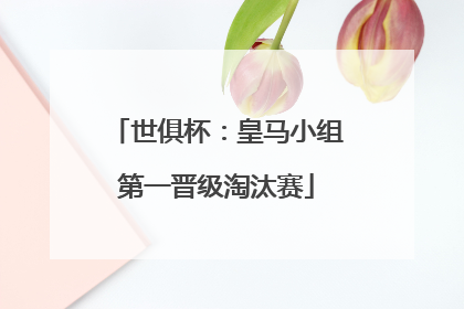 世俱杯：皇马小组第一晋级淘汰赛
