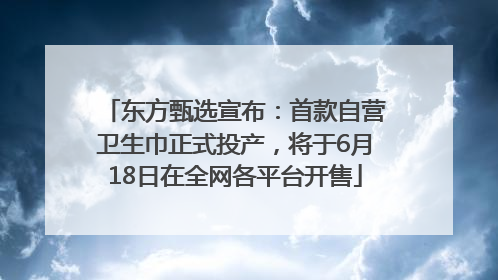 东方甄选宣布：首款自营卫生巾正式投产，将于6月18日在全网各平台开售